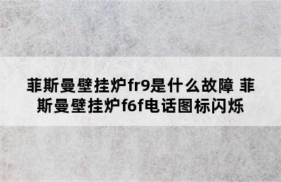 菲斯曼壁挂炉fr9是什么故障 菲斯曼壁挂炉f6f电话图标闪烁